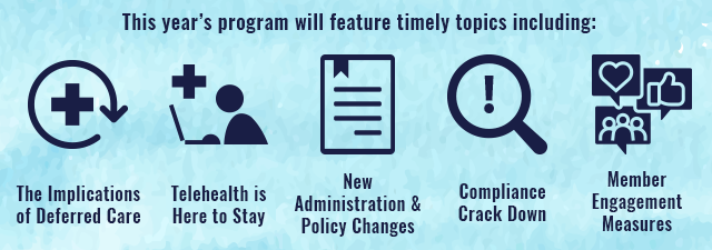 The Implications of Deferred Care � Telehealth is Here to Stay � New Administration & Policy Changes � Compliance Crack Down � Member Engagement Measures